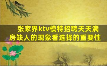 张家界ktv模特招聘天天满房缺人的现象看选择的重要性