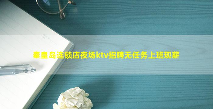 秦皇岛连锁店夜场ktv招聘无任务上班现薪